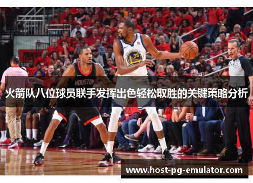 火箭队八位球员联手发挥出色轻松取胜的关键策略分析 火箭队八位球员联手发挥出色轻松取胜的关键策略分析