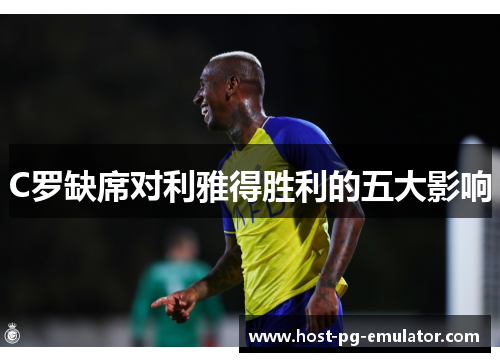 C罗缺席对利雅得胜利的五大影响