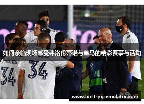 如何亲临现场感受弗洛伦蒂诺与皇马的精彩赛事与活动