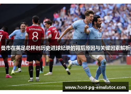 曼市在英足总杯创历史进球纪录的背后原因与关键因素解析