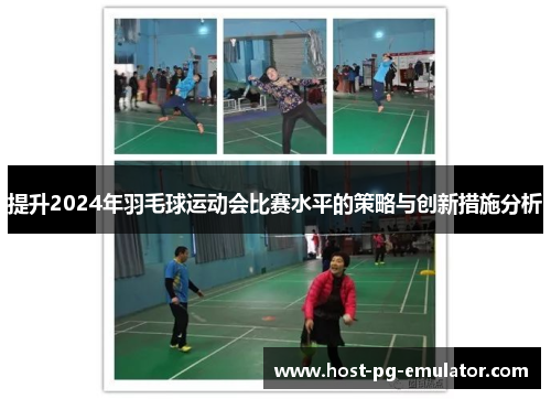 提升2024年羽毛球运动会比赛水平的策略与创新措施分析 提升2024年羽毛球运动会比赛水平的策略与创新措施分析