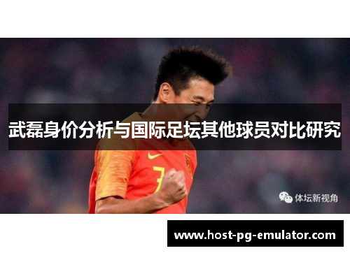 武磊身价分析与国际足坛其他球员对比研究 武磊身价分析与国际足坛其他球员对比研究