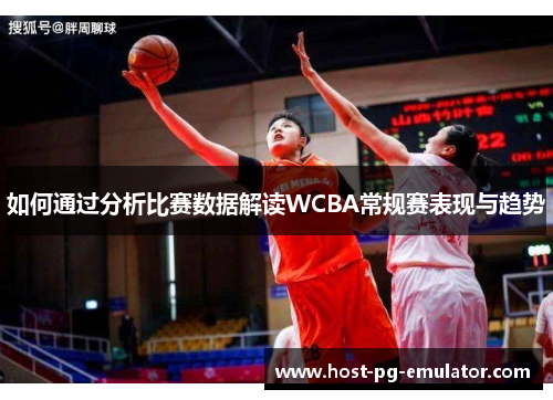 如何通过分析比赛数据解读WCBA常规赛表现与趋势 如何通过分析比赛数据解读WCBA常规赛表现与趋势