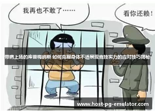 带病上场的库普梅纳斯 如何克服身体不适展现竞技实力的应对技巧揭秘 带病上场的库普梅纳斯 如何克服身体不适展现竞技实力的应对技巧揭秘