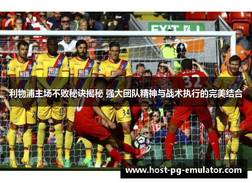 利物浦主场不败秘诀揭秘 强大团队精神与战术执行的完美结合 利物浦主场不败秘诀揭秘 强大团队精神与战术执行的完美结合