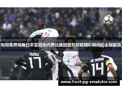 如何免费观看日本亚冠米内罗比赛回放并获取精彩瞬间的全程解说 如何免费观看日本亚冠米内罗比赛回放并获取精彩瞬间的全程解说