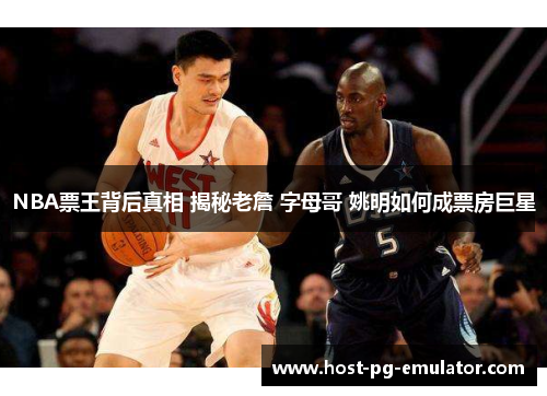 NBA票王背后真相 揭秘老詹 字母哥 姚明如何成票房巨星