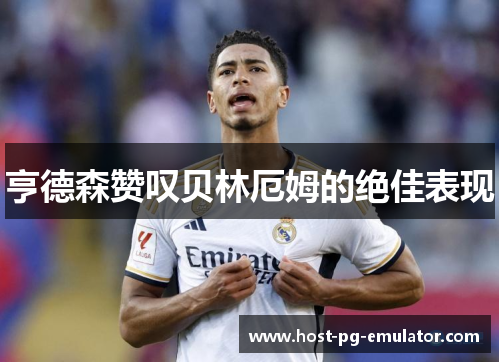 亨德森赞叹贝林厄姆的绝佳表现 亨德森赞叹贝林厄姆的绝佳表现