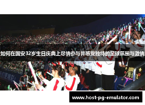 如何在国安32岁生日庆典上尽情参与并感受独特的足球氛围与激情 如何在国安32岁生日庆典上尽情参与并感受独特的足球氛围与激情
