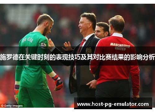施罗德在关键时刻的表现技巧及其对比赛结果的影响分析 施罗德在关键时刻的表现技巧及其对比赛结果的影响分析