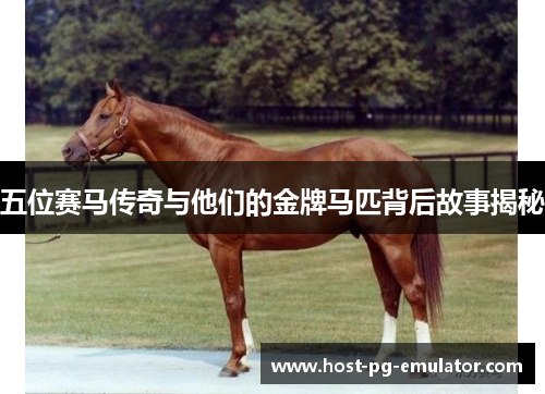 五位赛马传奇与他们的金牌马匹背后故事揭秘 五位赛马传奇与他们的金牌马匹背后故事揭秘