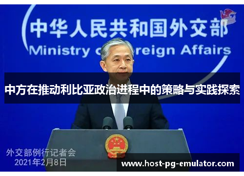 中方在推动利比亚政治进程中的策略与实践探索 中方在推动利比亚政治进程中的策略与实践探索