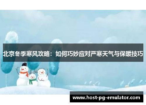 北京冬季寒风攻略:如何巧妙应对严寒天气与保暖技巧 北京冬季寒风攻略:如何巧妙应对严寒天气与保暖技巧
