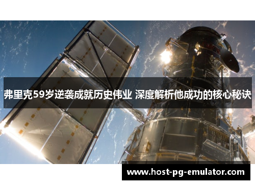 弗里克59岁逆袭成就历史伟业 深度解析他成功的核心秘诀 弗里克59岁逆袭成就历史伟业 深度解析他成功的核心秘诀