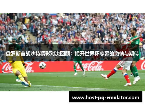 俄罗斯首战沙特精彩对决回顾:揭开世界杯序幕的激情与期待 俄罗斯首战沙特精彩对决回顾:揭开世界杯序幕的激情与期待