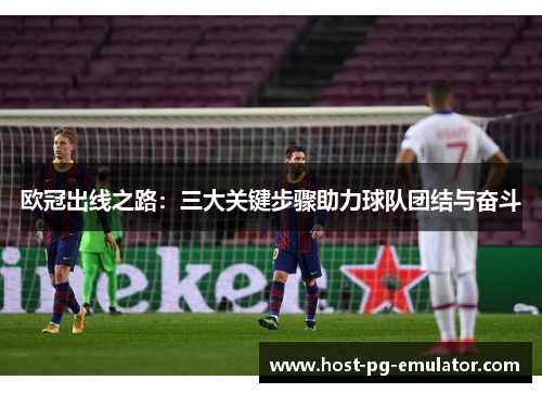欧冠出线之路:三大关键步骤助力球队团结与奋斗 欧冠出线之路:三大关键步骤助力球队团结与奋斗