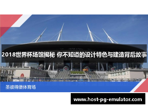 2018世界杯场馆揭秘 你不知道的设计特色与建造背后故事 2018世界杯场馆揭秘 你不知道的设计特色与建造背后故事