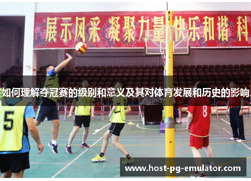 如何理解夺冠赛的级别和意义及其对体育发展和历史的影响 如何理解夺冠赛的级别和意义及其对体育发展和历史的影响