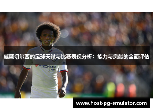 威廉切尔西的足球天赋与比赛表现分析：能力与贡献的全面评估