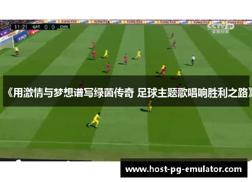 《用激情与梦想谱写绿茵传奇 足球主题歌唱响胜利之路》 《用激情与梦想谱写绿茵传奇 足球主题歌唱响胜利之路》