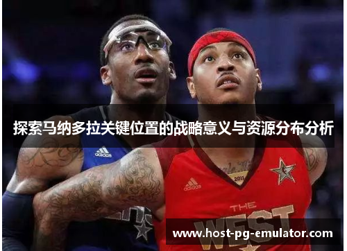 探索马纳多拉关键位置的战略意义与资源分布分析 探索马纳多拉关键位置的战略意义与资源分布分析