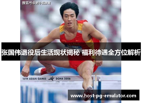张国伟退役后生活现状揭秘 福利待遇全方位解析 张国伟退役后生活现状揭秘 福利待遇全方位解析