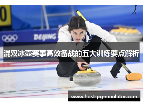 混双冰壶赛事高效备战的五大训练要点解析 混双冰壶赛事高效备战的五大训练要点解析
