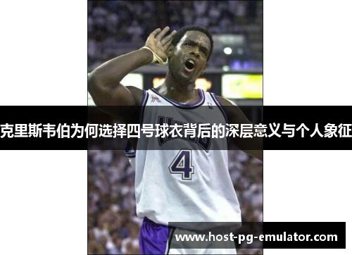 克里斯韦伯为何选择四号球衣背后的深层意义与个人象征 克里斯韦伯为何选择四号球衣背后的深层意义与个人象征