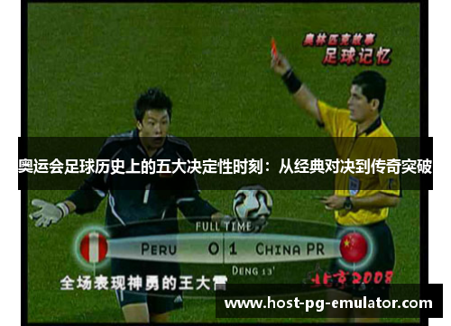 奥运会足球历史上的五大决定性时刻:从经典对决到传奇突破 奥运会足球历史上的五大决定性时刻:从经典对决到传奇突破