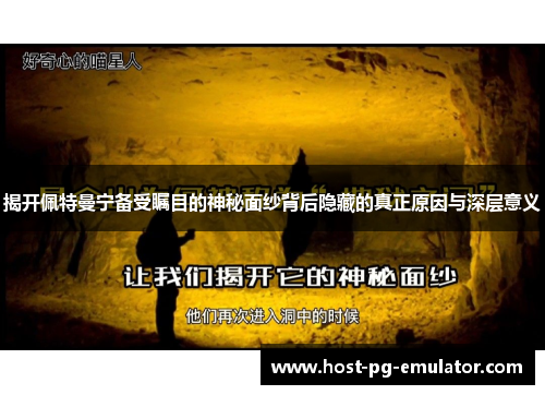 揭开佩特曼宁备受瞩目的神秘面纱背后隐藏的真正原因与深层意义 揭开佩特曼宁备受瞩目的神秘面纱背后隐藏的真正原因与深层意义