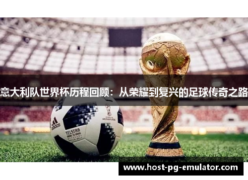意大利队世界杯历程回顾:从荣耀到复兴的足球传奇之路 意大利队世界杯历程回顾:从荣耀到复兴的足球传奇之路