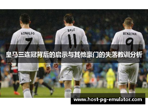 皇马三连冠背后的启示与其他豪门的失落教训分析 皇马三连冠背后的启示与其他豪门的失落教训分析