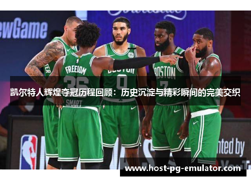 凯尔特人辉煌夺冠历程回顾：历史沉淀与精彩瞬间的完美交织