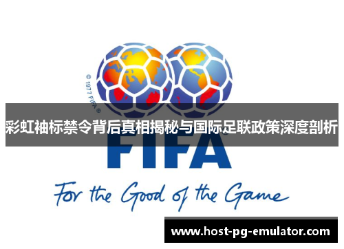 彩虹袖标禁令背后真相揭秘与国际足联政策深度剖析 彩虹袖标禁令背后真相揭秘与国际足联政策深度剖析