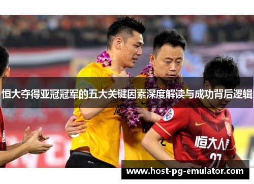 恒大夺得亚冠冠军的五大关键因素深度解读与成功背后逻辑 恒大夺得亚冠冠军的五大关键因素深度解读与成功背后逻辑