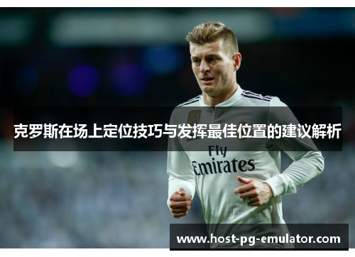 克罗斯在场上定位技巧与发挥最佳位置的建议解析 克罗斯在场上定位技巧与发挥最佳位置的建议解析