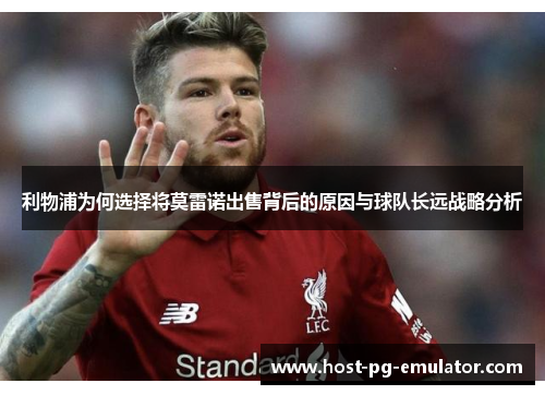 利物浦为何选择将莫雷诺出售背后的原因与球队长远战略分析 利物浦为何选择将莫雷诺出售背后的原因与球队长远战略分析