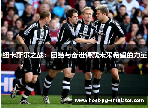 纽卡斯尔之战:团结与奋进铸就未来希望的力量 纽卡斯尔之战:团结与奋进铸就未来希望的力量