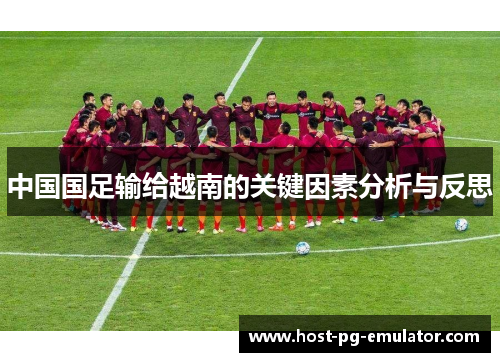 中国国足输给越南的关键因素分析与反思 中国国足输给越南的关键因素分析与反思