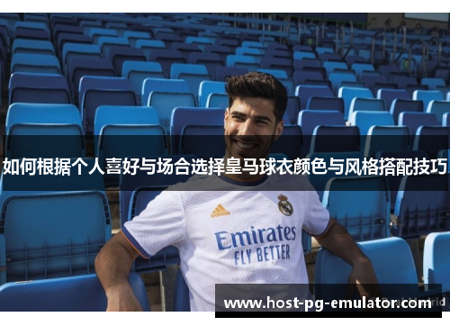 如何根据个人喜好与场合选择皇马球衣颜色与风格搭配技巧 如何根据个人喜好与场合选择皇马球衣颜色与风格搭配技巧