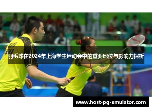 羽毛球在2024年上海学生运动会中的重要地位与影响力探析 羽毛球在2024年上海学生运动会中的重要地位与影响力探析