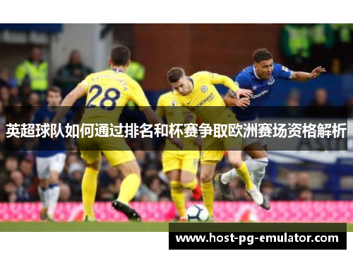 英超球队如何通过排名和杯赛争取欧洲赛场资格解析 英超球队如何通过排名和杯赛争取欧洲赛场资格解析