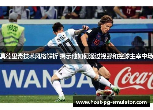 莫德里奇技术风格解析 揭示他如何通过视野和控球主宰中场