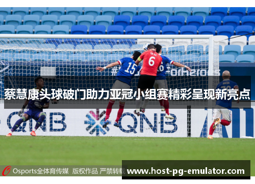 蔡慧康头球破门助力亚冠小组赛精彩呈现新亮点 蔡慧康头球破门助力亚冠小组赛精彩呈现新亮点