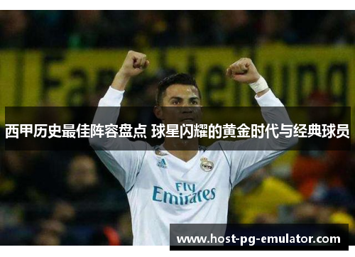 西甲历史最佳阵容盘点 球星闪耀的黄金时代与经典球员 西甲历史最佳阵容盘点 球星闪耀的黄金时代与经典球员