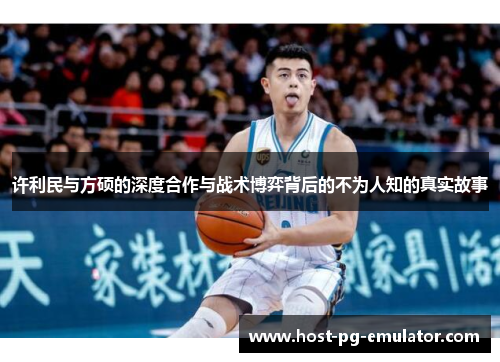 许利民与方硕的深度合作与战术博弈背后的不为人知的真实故事 许利民与方硕的深度合作与战术博弈背后的不为人知的真实故事