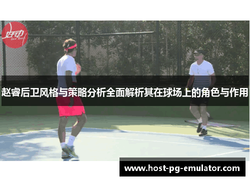 赵睿后卫风格与策略分析全面解析其在球场上的角色与作用 赵睿后卫风格与策略分析全面解析其在球场上的角色与作用