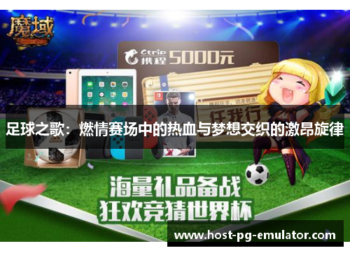 足球之歌:燃情赛场中的热血与梦想交织的激昂旋律 足球之歌:燃情赛场中的热血与梦想交织的激昂旋律