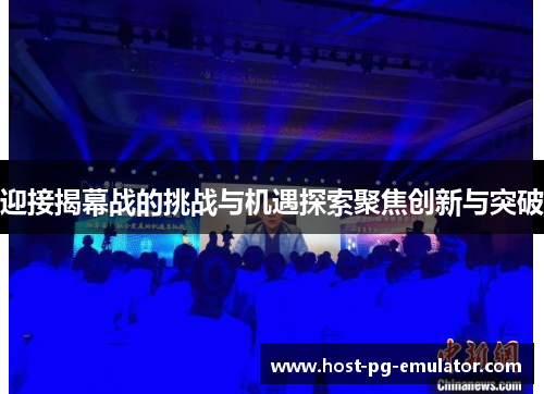 迎接揭幕战的挑战与机遇探索聚焦创新与突破 迎接揭幕战的挑战与机遇探索聚焦创新与突破