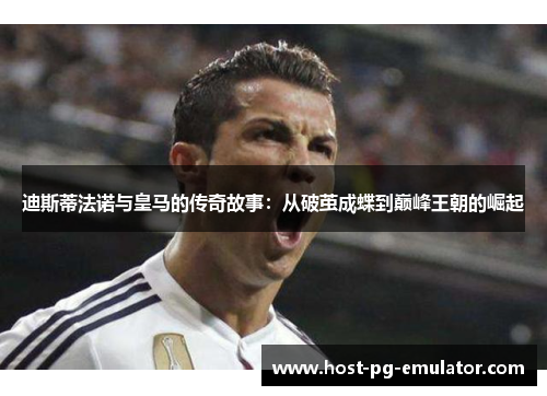 迪斯蒂法诺与皇马的传奇故事:从破茧成蝶到巅峰王朝的崛起 迪斯蒂法诺与皇马的传奇故事:从破茧成蝶到巅峰王朝的崛起